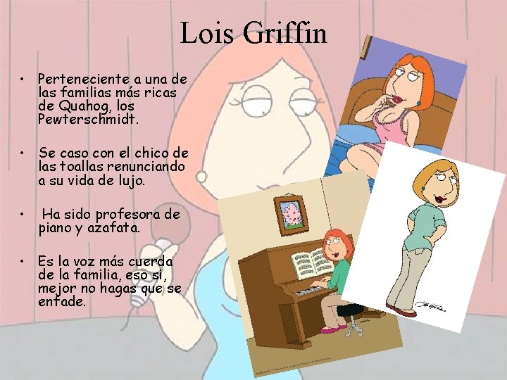 Lois Griffin • Perteneciente a una de las familias más ricas de Quahog, los