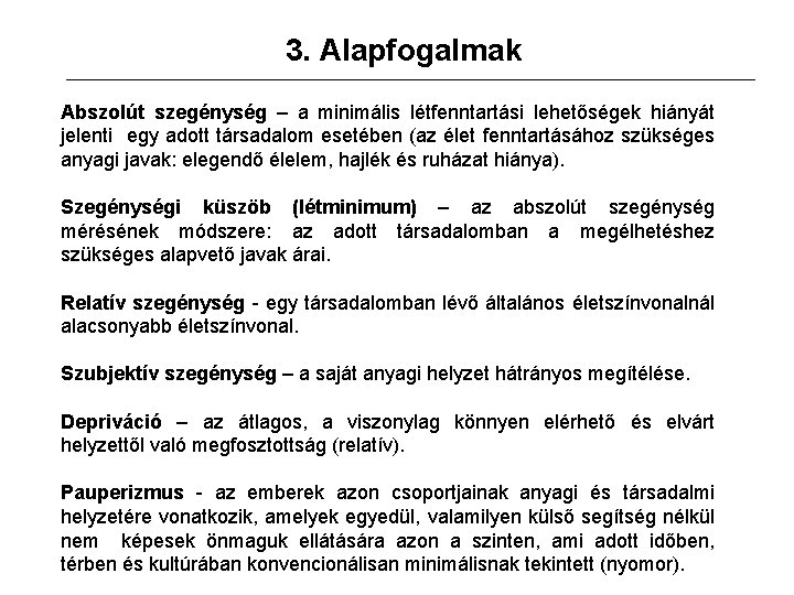 3. Alapfogalmak Abszolút szegénység – a minimális létfenntartási lehetőségek hiányát jelenti egy adott társadalom