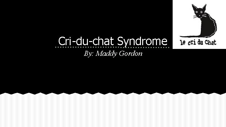 Cri-du-chat Syndrome By: Maddy Gordon 