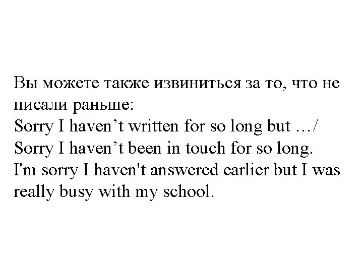 Вы можете также извиниться за то, что не писали раньше: Sorry I haven’t written