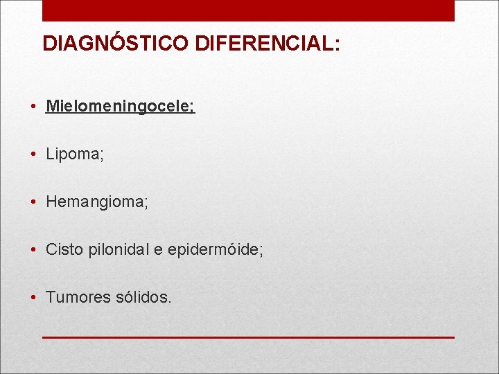 DIAGNÓSTICO DIFERENCIAL: • Mielomeningocele; • Lipoma; • Hemangioma; • Cisto pilonidal e epidermóide; •