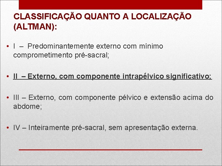 CLASSIFICAÇÃO QUANTO A LOCALIZAÇÃO (ALTMAN): • I – Predominantemente externo com mínimo comprometimento pré-sacral;