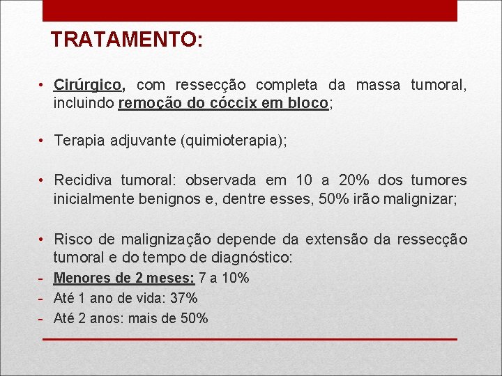 TRATAMENTO: • Cirúrgico, com ressecção completa da massa tumoral, incluindo remoção do cóccix em