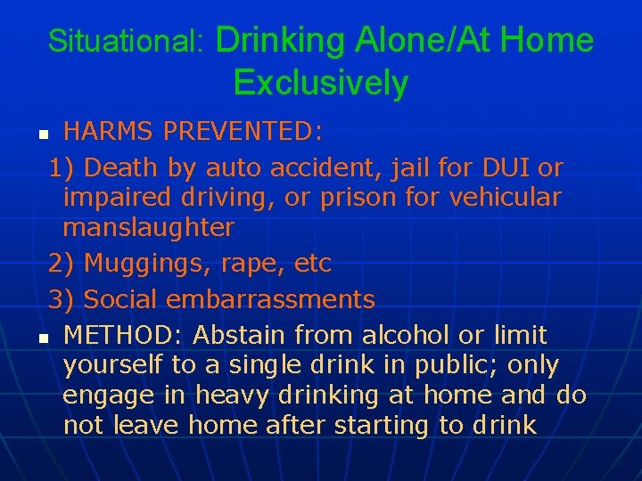 Situational: Drinking Alone/At Home Exclusively HARMS PREVENTED: 1) Death by auto accident, jail for
