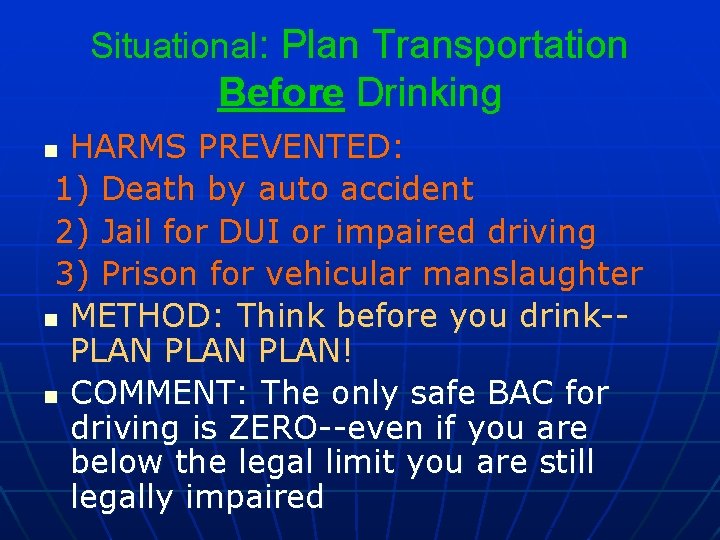 Situational: Plan Transportation Before Drinking HARMS PREVENTED: 1) Death by auto accident 2) Jail