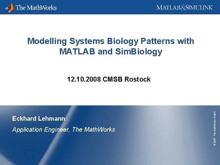 Modelling Systems Biology Patterns with MATLAB and Sim. Biology Eckhard Lehmann Application Engineer, The