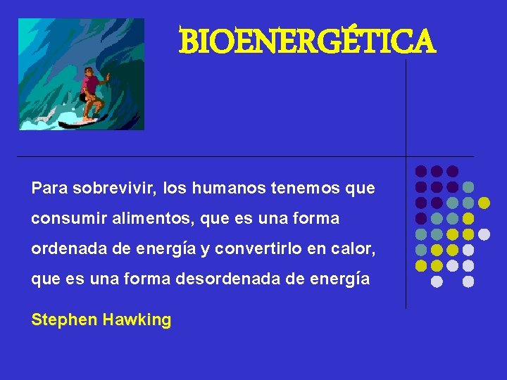 BIOENERGÉTICA Para sobrevivir, los humanos tenemos que consumir alimentos, que es una forma ordenada