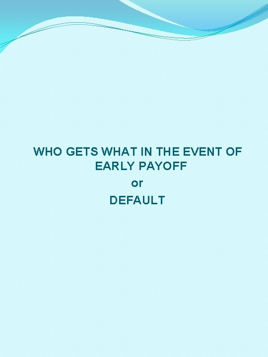 WHO GETS WHAT IN THE EVENT OF EARLY PAYOFF or DEFAULT 