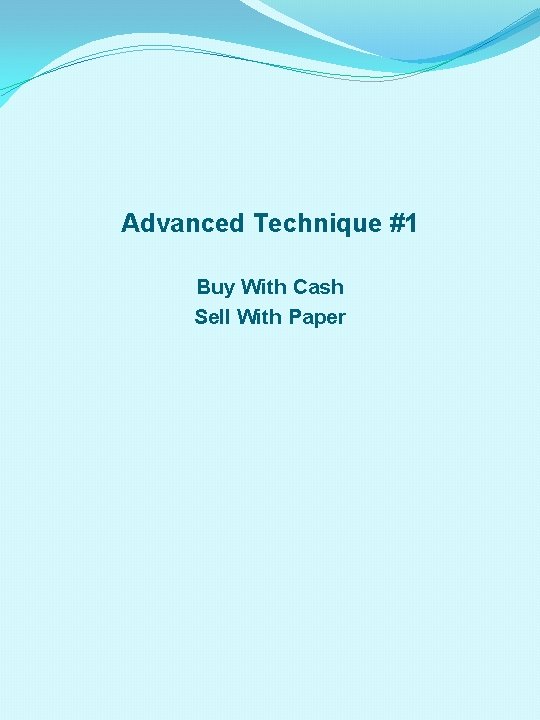 Advanced Technique #1 Buy With Cash Sell With Paper 