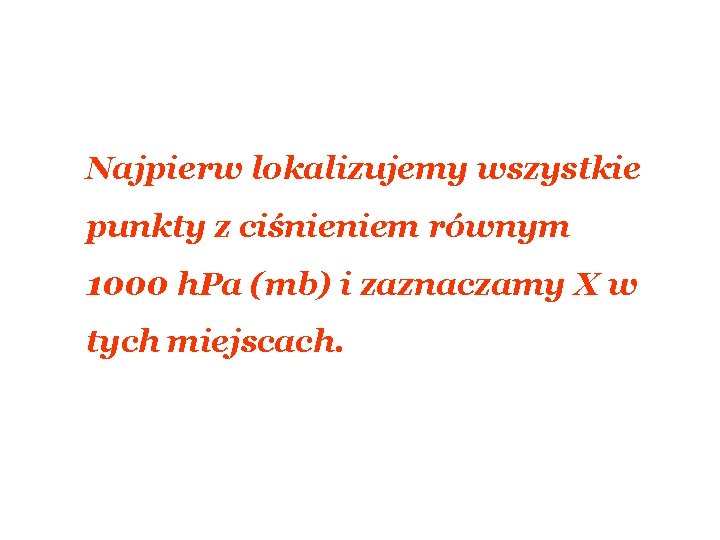Najpierw lokalizujemy wszystkie punkty z ciśnieniem równym 1000 h. Pa (mb) i zaznaczamy X Najpierw lokalizujemy wszystkie punkty z ciśnieniem równym 1000 h. Pa (mb) i zaznaczamy X