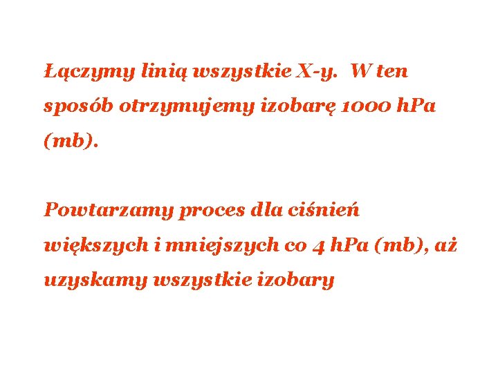 Łączymy linią wszystkie X-y. W ten sposób otrzymujemy izobarę 1000 h. Pa (mb). Powtarzamy Łączymy linią wszystkie X-y. W ten sposób otrzymujemy izobarę 1000 h. Pa (mb). Powtarzamy