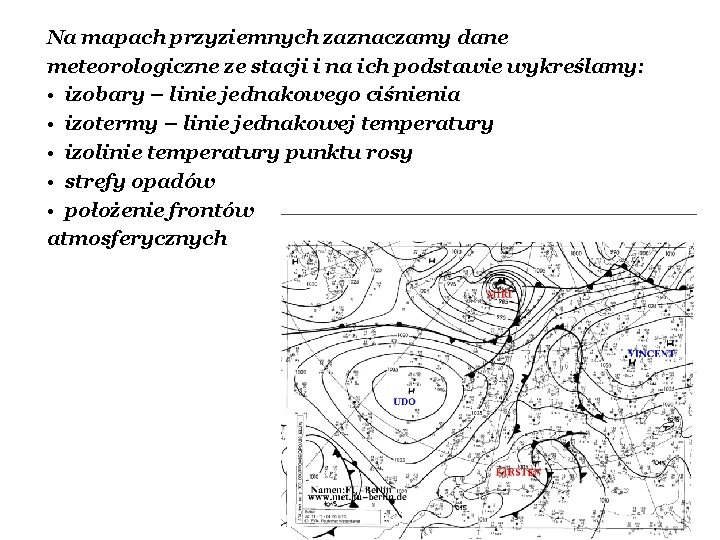 Na mapach przyziemnych zaznaczamy dane meteorologiczne ze stacji i na ich podstawie wykreślamy: • Na mapach przyziemnych zaznaczamy dane meteorologiczne ze stacji i na ich podstawie wykreślamy: •