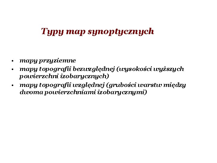Typy map synoptycznych • mapy przyziemne • mapy topografii bezwzględnej (wysokości wyższych powierzchni izobarycznych) Typy map synoptycznych • mapy przyziemne • mapy topografii bezwzględnej (wysokości wyższych powierzchni izobarycznych)