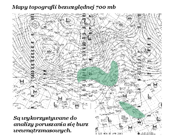 Mapy topografii bezwzględnej 700 mb Są wykorzystywane do analizy poruszania się burz wewnątrzmasowych. Mapy topografii bezwzględnej 700 mb Są wykorzystywane do analizy poruszania się burz wewnątrzmasowych.