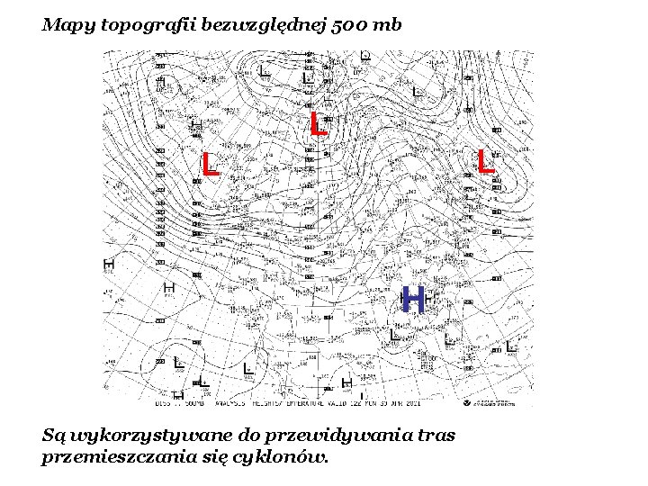 Mapy topografii bezwzględnej 500 mb L L L H Są wykorzystywane do przewidywania tras Mapy topografii bezwzględnej 500 mb L L L H Są wykorzystywane do przewidywania tras
