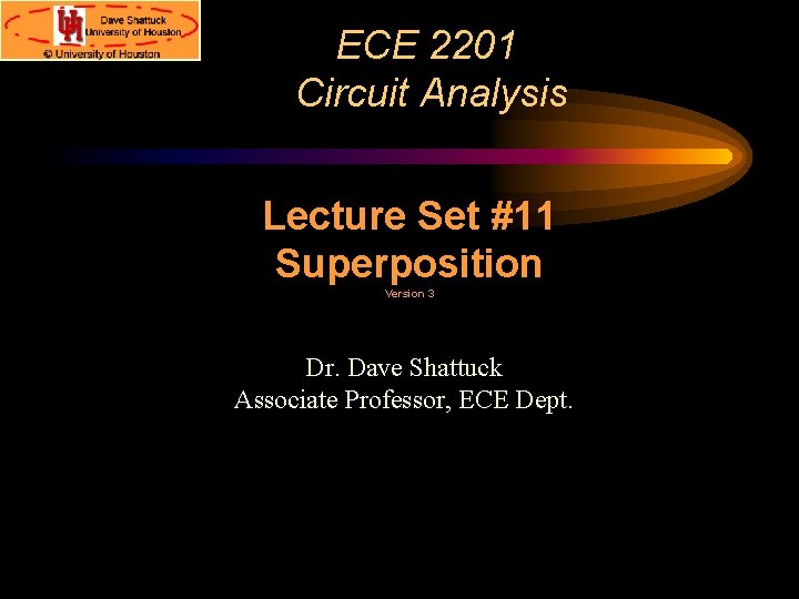 ECE 2201 Circuit Analysis Lecture Set #11 Superposition Version 3 Dr. Dave Shattuck Associate ECE 2201 Circuit Analysis Lecture Set #11 Superposition Version 3 Dr. Dave Shattuck Associate