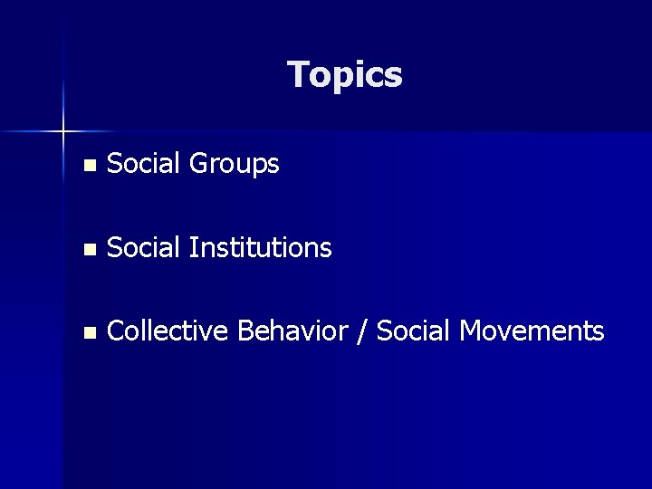 Topics n Social Groups n Social Institutions n Collective Behavior / Social Movements 