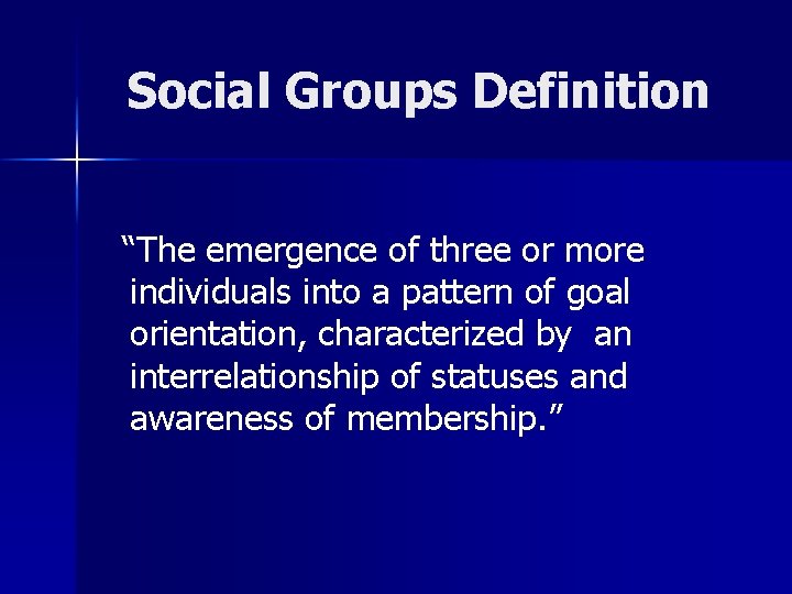Social Groups Definition “The emergence of three or more individuals into a pattern of
