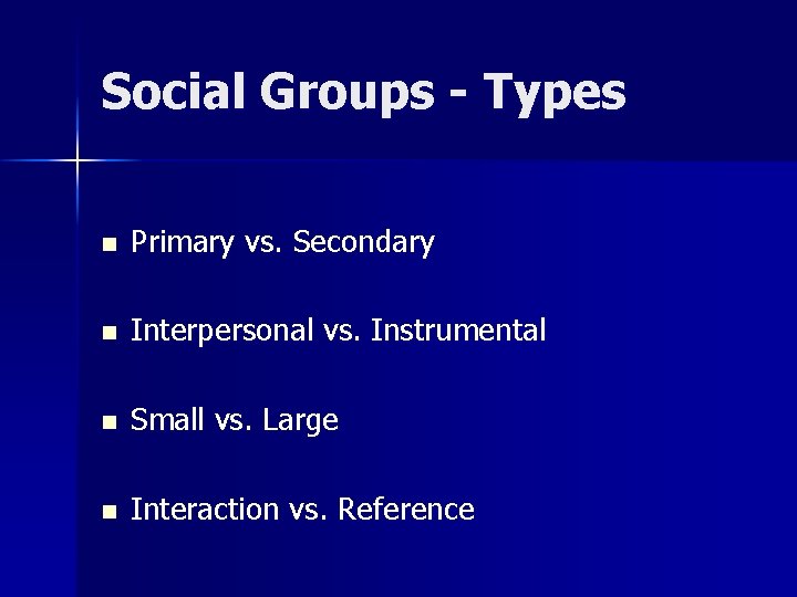 Social Groups - Types n Primary vs. Secondary n Interpersonal vs. Instrumental n Small