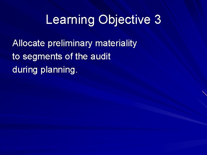 Learning Objective 3 Allocate preliminary materiality to segments of the audit during planning. ©