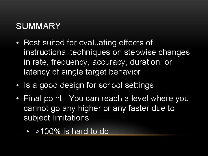 SUMMARY • Best suited for evaluating effects of instructional techniques on stepwise changes in