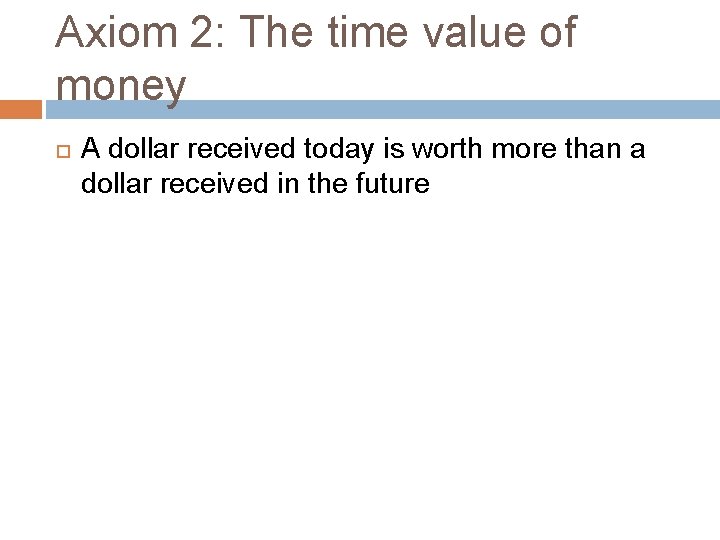 Axiom 2: The time value of money A dollar received today is worth more