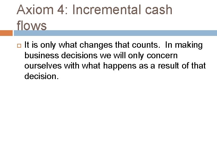 Axiom 4: Incremental cash flows It is only what changes that counts. In making