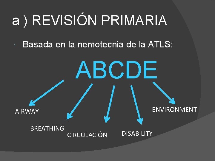 a ) REVISIÓN PRIMARIA Basada en la nemotecnia de la ATLS: ABCDE ENVIRONMENT AIRWAY