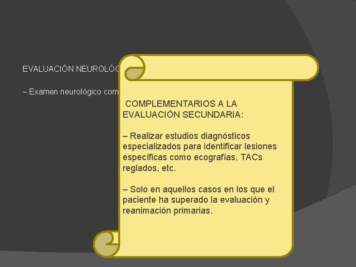 EVALUACIÓN NEUROLÓGICA: – Examen neurológico completo. COMPLEMENTARIOS A LA EVALUACIÓN SECUNDARIA: – Realizar estudios