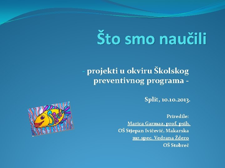 Što smo naučili - projekti u okviru Školskog preventivnog programa Split, 10. 2013. Priredile: