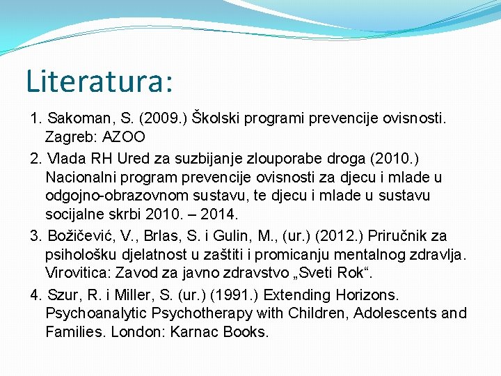 Literatura: 1. Sakoman, S. (2009. ) Školski programi prevencije ovisnosti. Zagreb: AZOO 2. Vlada