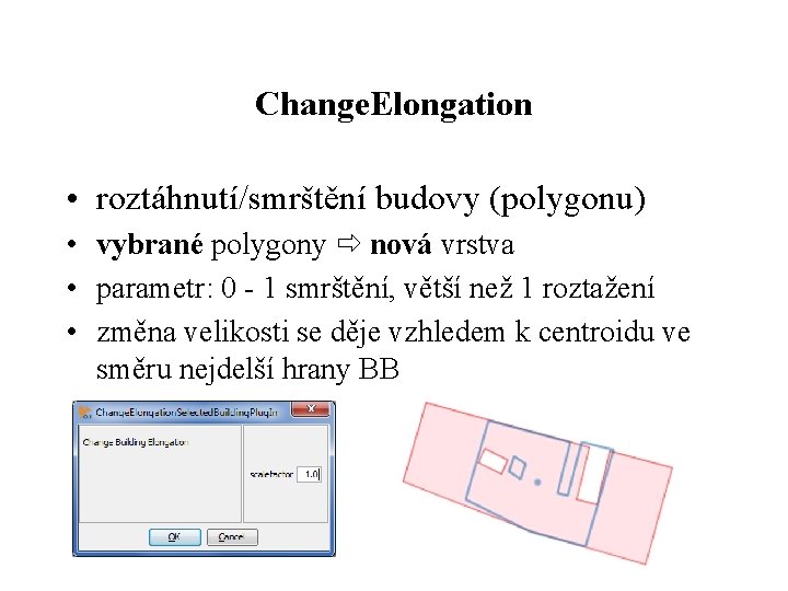 Change. Elongation • roztáhnutí/smrštění budovy (polygonu) • vybrané polygony nová vrstva • parametr: 0