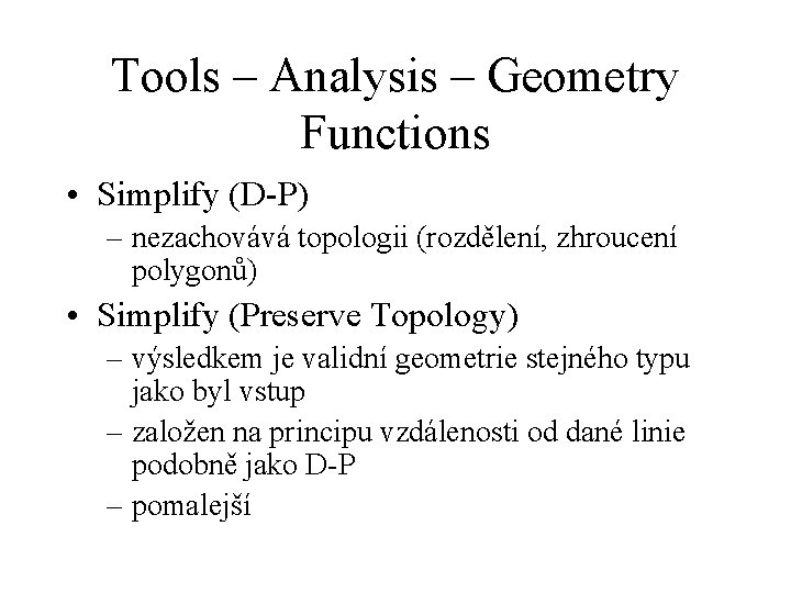 Tools – Analysis – Geometry Functions • Simplify (D-P) – nezachovává topologii (rozdělení, zhroucení