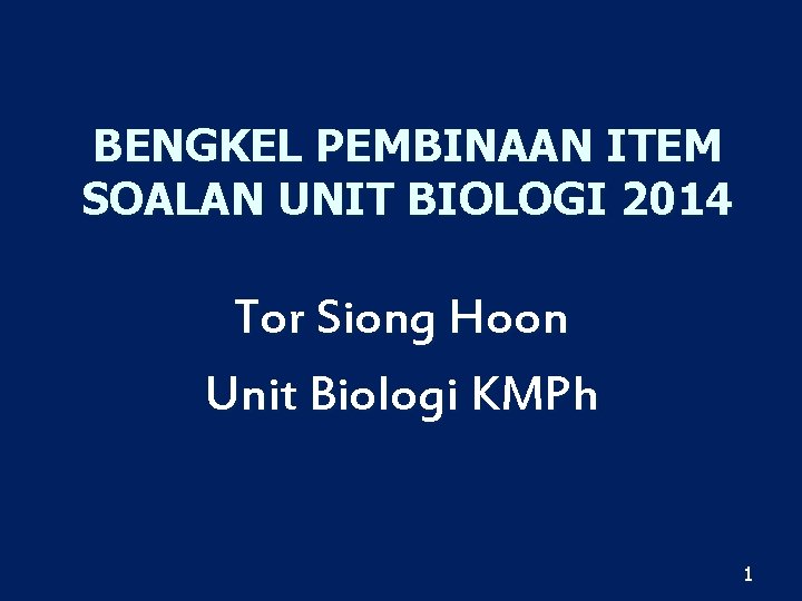 BENGKEL PEMBINAAN ITEM SOALAN UNIT BIOLOGI 2014 Tor Siong Hoon Unit Biologi KMPh 1