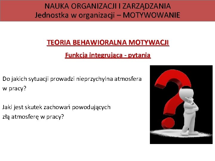 NAUKA ORGANIZACJI I ZARZĄDZANIA Jednostka w organizacji – MOTYWOWANIE TEORIA BEHAWIORALNA MOTYWACJI Funkcja integrująca