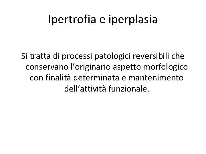 Ipertrofia e iperplasia Si tratta di processi patologici reversibili che conservano l’originario aspetto morfologico Ipertrofia e iperplasia Si tratta di processi patologici reversibili che conservano l’originario aspetto morfologico