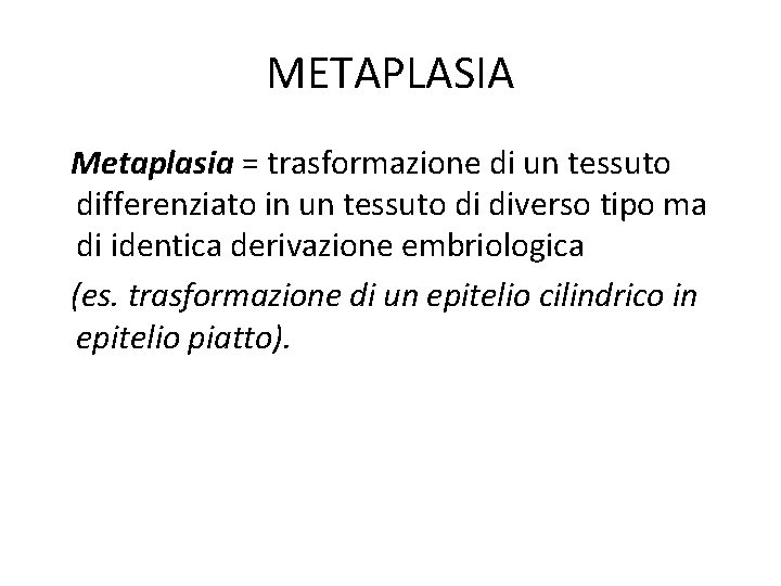 METAPLASIA Metaplasia = trasformazione di un tessuto differenziato in un tessuto di diverso tipo METAPLASIA Metaplasia = trasformazione di un tessuto differenziato in un tessuto di diverso tipo