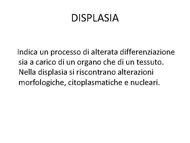 DISPLASIA Indica un processo di alterata differenziazione sia a carico di un organo che DISPLASIA Indica un processo di alterata differenziazione sia a carico di un organo che