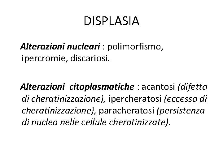 DISPLASIA Alterazioni nucleari : polimorfismo, ipercromie, discariosi. Alterazioni citoplasmatiche : acantosi (difetto di cheratinizzazione), DISPLASIA Alterazioni nucleari : polimorfismo, ipercromie, discariosi. Alterazioni citoplasmatiche : acantosi (difetto di cheratinizzazione),