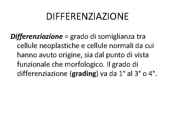 DIFFERENZIAZIONE Differenziazione = grado di somiglianza tra cellule neoplastiche e cellule normali da cui DIFFERENZIAZIONE Differenziazione = grado di somiglianza tra cellule neoplastiche e cellule normali da cui