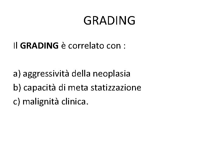 GRADING Il GRADING è correlato con : a) aggressività della neoplasia b) capacità di GRADING Il GRADING è correlato con : a) aggressività della neoplasia b) capacità di