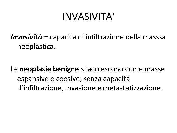 INVASIVITA’ Invasività = capacità di infiltrazione della masssa neoplastica. Le neoplasie benigne si accrescono INVASIVITA’ Invasività = capacità di infiltrazione della masssa neoplastica. Le neoplasie benigne si accrescono