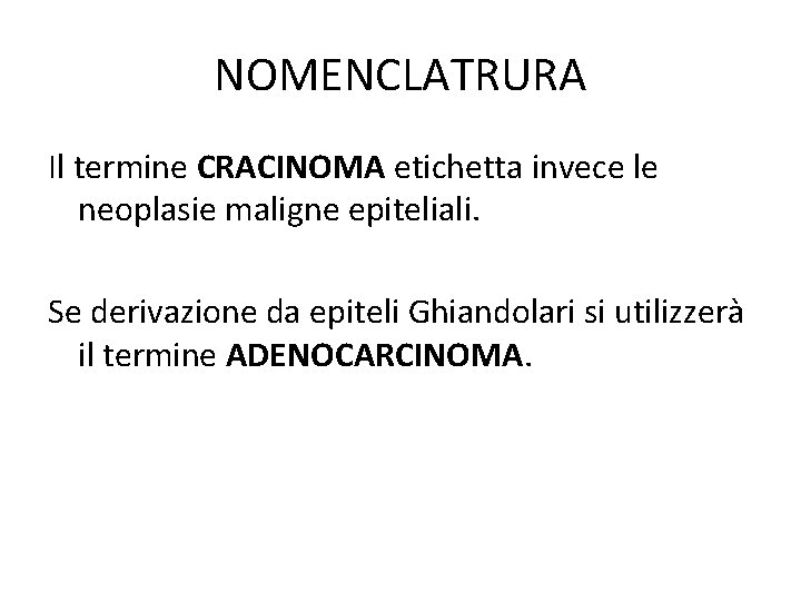 NOMENCLATRURA Il termine CRACINOMA etichetta invece le neoplasie maligne epiteliali. Se derivazione da epiteli NOMENCLATRURA Il termine CRACINOMA etichetta invece le neoplasie maligne epiteliali. Se derivazione da epiteli