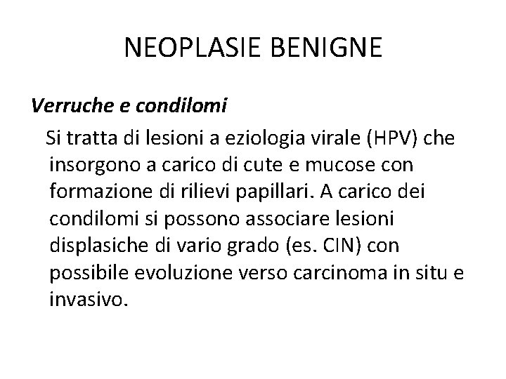NEOPLASIE BENIGNE Verruche e condilomi Si tratta di lesioni a eziologia virale (HPV) che NEOPLASIE BENIGNE Verruche e condilomi Si tratta di lesioni a eziologia virale (HPV) che