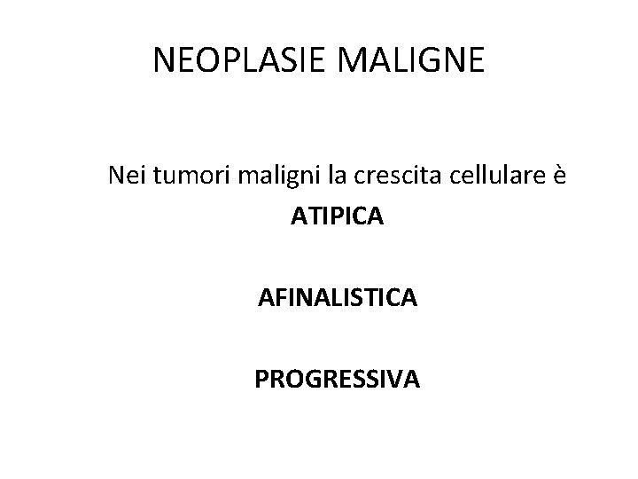 NEOPLASIE MALIGNE Nei tumori maligni la crescita cellulare è ATIPICA AFINALISTICA PROGRESSIVA NEOPLASIE MALIGNE Nei tumori maligni la crescita cellulare è ATIPICA AFINALISTICA PROGRESSIVA