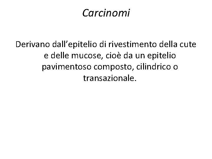 Carcinomi Derivano dall’epitelio di rivestimento della cute e delle mucose, cioè da un epitelio Carcinomi Derivano dall’epitelio di rivestimento della cute e delle mucose, cioè da un epitelio