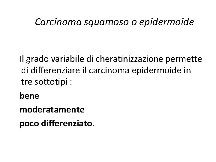 Carcinoma squamoso o epidermoide Il grado variabile di cheratinizzazione permette di differenziare il carcinoma Carcinoma squamoso o epidermoide Il grado variabile di cheratinizzazione permette di differenziare il carcinoma