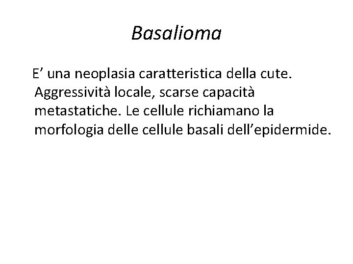 Basalioma E’ una neoplasia caratteristica della cute. Aggressività locale, scarse capacità metastatiche. Le cellule Basalioma E’ una neoplasia caratteristica della cute. Aggressività locale, scarse capacità metastatiche. Le cellule