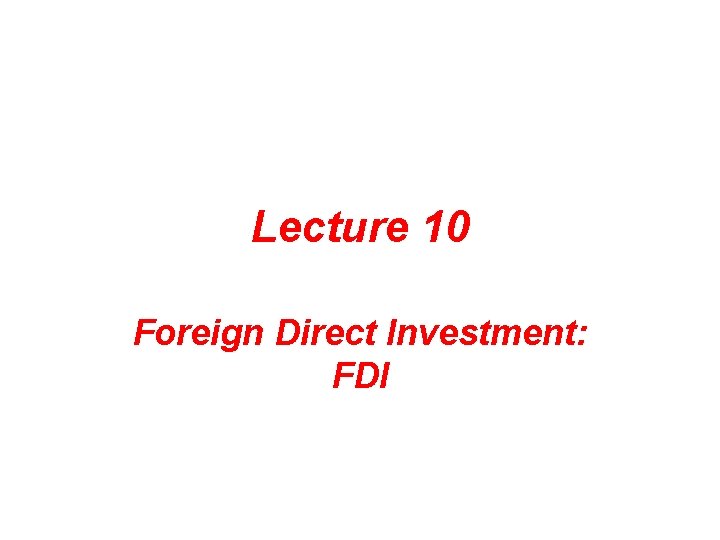 Lecture 10 Foreign Direct Investment: FDI 