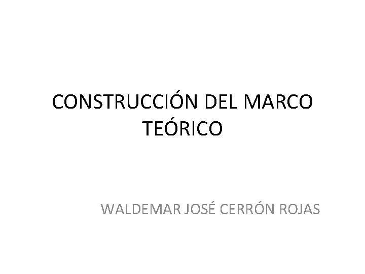 CONSTRUCCIÓN DEL MARCO TEÓRICO WALDEMAR JOSÉ CERRÓN ROJAS 